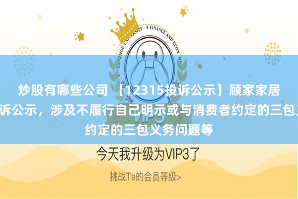 炒股有哪些公司 【12315投诉公示】顾家家居新增4件投诉公示，涉及不履行自己明示或与消费者约定的三包义务问题等