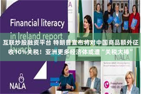 互联炒股融资平台 特朗普宣布将对中国商品额外征收10%关税！亚洲更多经济体或遭“关税大棒”