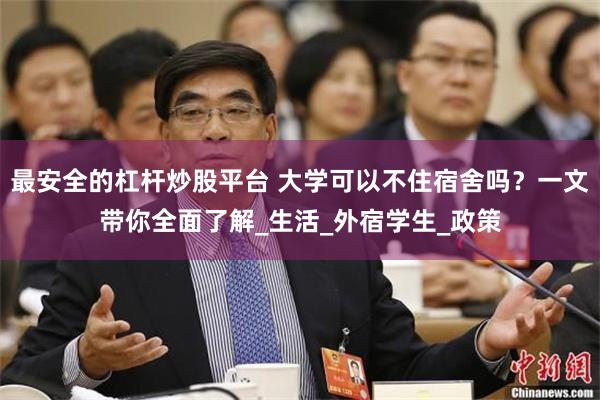 最安全的杠杆炒股平台 大学可以不住宿舍吗？一文带你全面了解_生活_外宿学生_政策