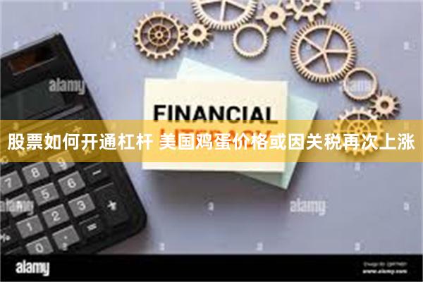 股票如何开通杠杆 美国鸡蛋价格或因关税再次上涨