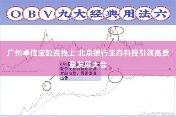 广州卓信宝配资线上 北京银行主办科技引领高质量发展大会