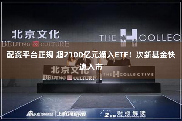 配资平台正规 超2100亿元涌入ETF！次新基金快速入市