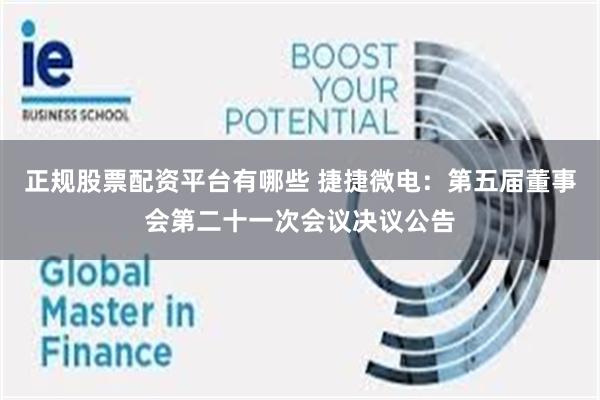正规股票配资平台有哪些 捷捷微电：第五届董事会第二十一次会议决议公告