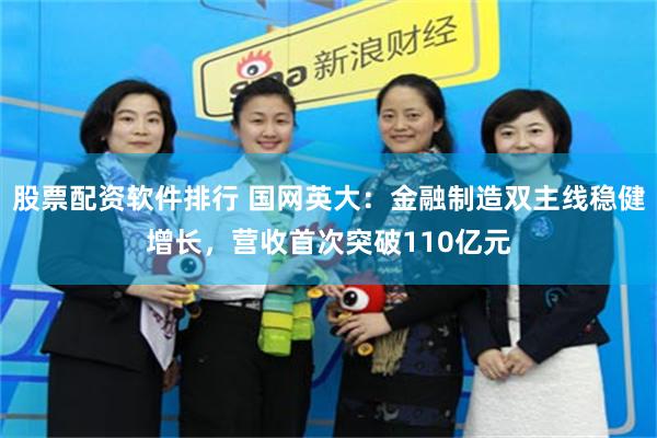 股票配资软件排行 国网英大：金融制造双主线稳健增长，营收首次突破110亿元