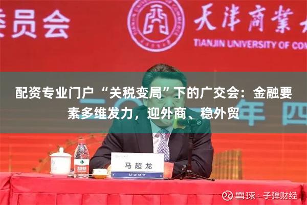 配资专业门户 “关税变局”下的广交会：金融要素多维发力，迎外商、稳外贸