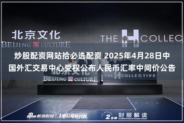 炒股配资网站拾必选配资 2025年4月28日中国外汇交易中心受权公布人民币汇率中间价公告