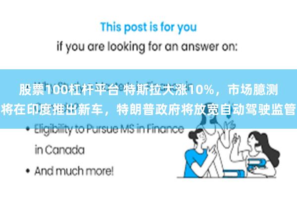 股票100杠杆平台 特斯拉大涨10%，市场臆测将在印度推出新车，特朗普政府将放宽自动驾驶监管