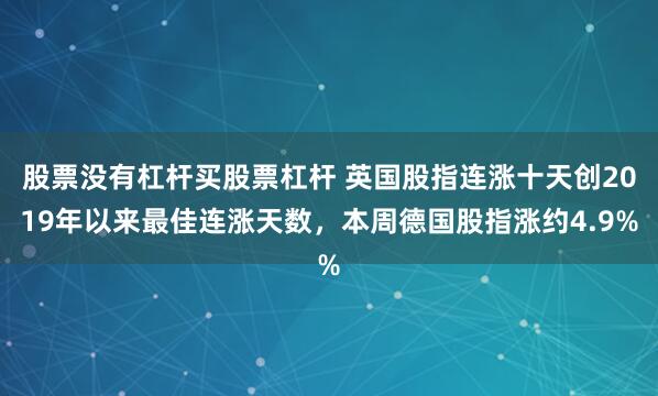 股票没有杠杆买股票杠杆 英国股指连涨十天创2019年以来最佳连涨天数，本周德国股指涨约4.9%