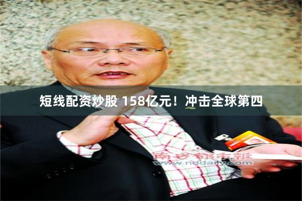 短线配资炒股 158亿元！冲击全球第四