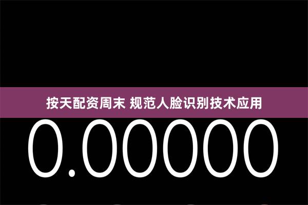 按天配资周末 规范人脸识别技术应用