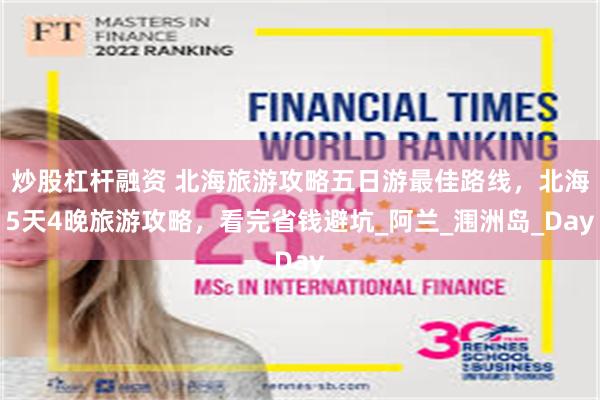 炒股杠杆融资 北海旅游攻略五日游最佳路线，北海5天4晚旅游攻略，看完省钱避坑_阿兰_涠洲岛_Day
