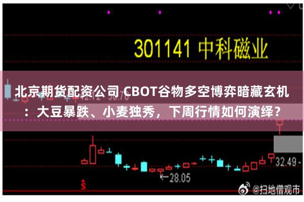 北京期货配资公司 CBOT谷物多空博弈暗藏玄机：大豆暴跌、小麦独秀，下周行情如何演绎？