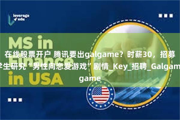 在线股票开户 腾讯要出galgame？时薪30，招募学生研究“男性向恋爱游戏”剧情_Key_招聘_Galgame