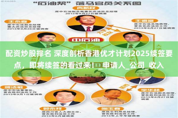 配资炒股排名 深度剖析香港优才计划2025续签要点，即将续签的看过来！_申请人_公司_收入