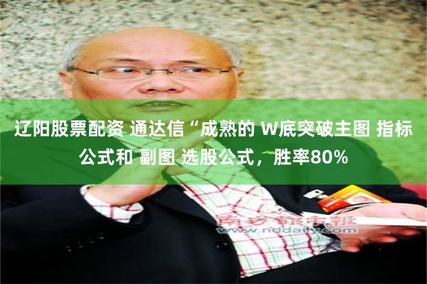 辽阳股票配资 通达信“成熟的 W底突破主图 指标公式和 副图 选股公式，胜率80%