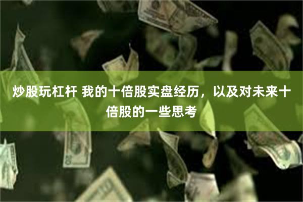 炒股玩杠杆 我的十倍股实盘经历，以及对未来十倍股的一些思考