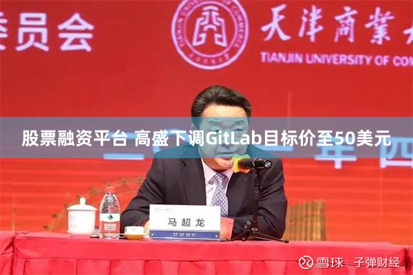 股票融资平台 高盛下调GitLab目标价至50美元