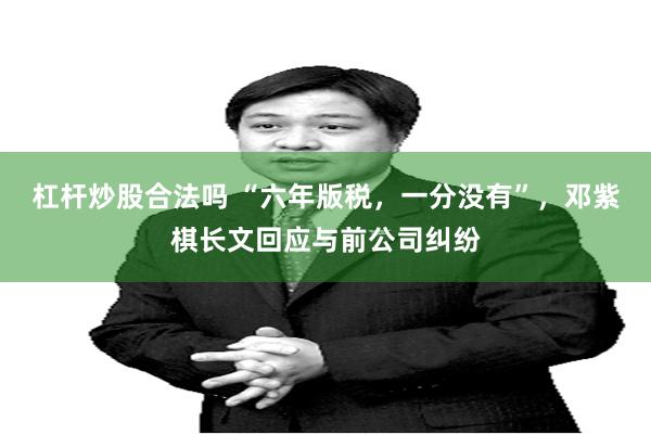 杠杆炒股合法吗 “六年版税，一分没有”，邓紫棋长文回应与前公司纠纷
