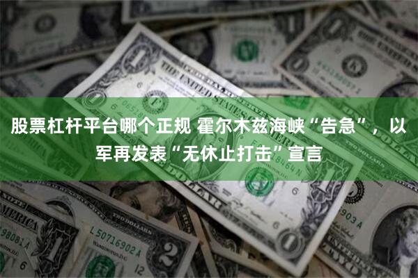 股票杠杆平台哪个正规 霍尔木兹海峡“告急”，以军再发表“无休止打击”宣言