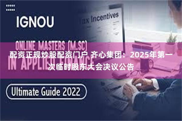 配资正规炒股配资门户 齐心集团：2025年第一次临时股东大会决议公告