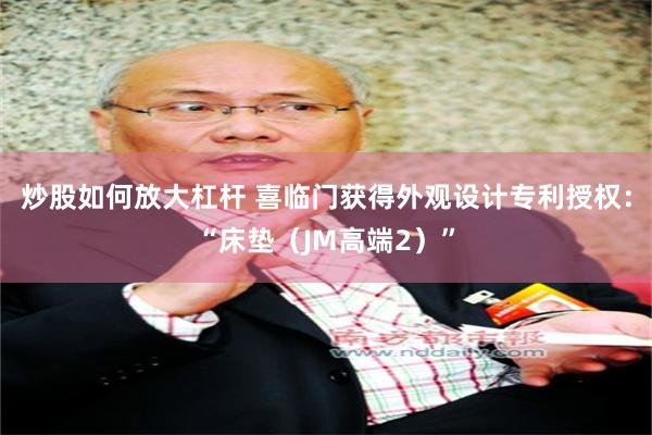 炒股如何放大杠杆 喜临门获得外观设计专利授权：“床垫（JM高端2）”