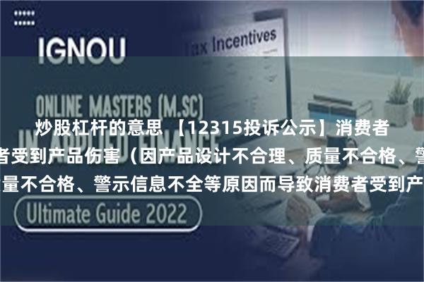 炒股杠杆的意思 【12315投诉公示】消费者投诉天创时尚导致消费者受到产品伤害（因产品设计不合理、质量不合格、警示信息不全等原因而导致消费者受到产品伤害）问题