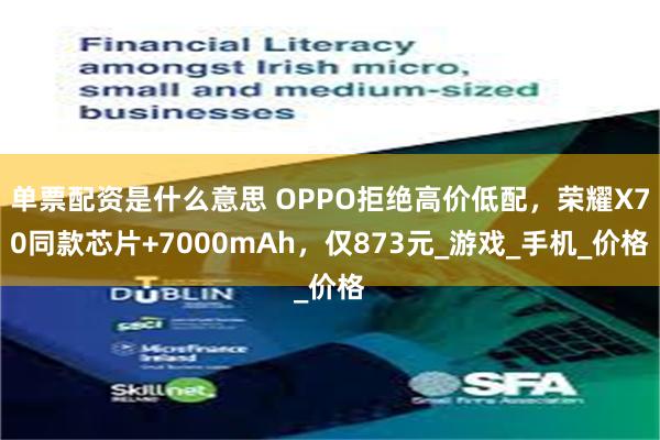 单票配资是什么意思 OPPO拒绝高价低配，荣耀X70同款芯片+7000mAh，仅873元_游戏_手机_价格