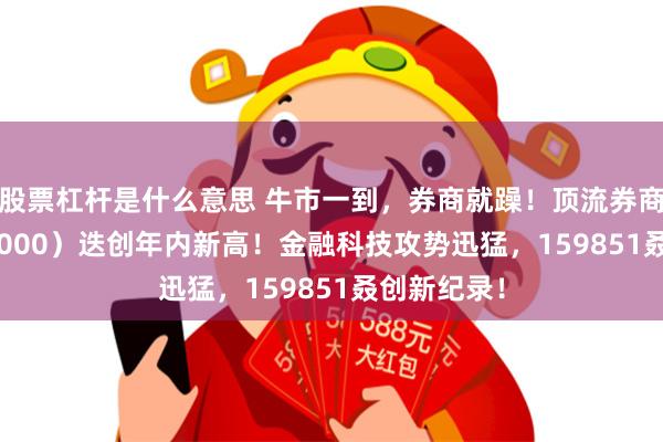 股票杠杆是什么意思 牛市一到，券商就躁！顶流券商ETF（512000）迭创年内新高！金融科技攻势迅猛，159851叒创新纪录！