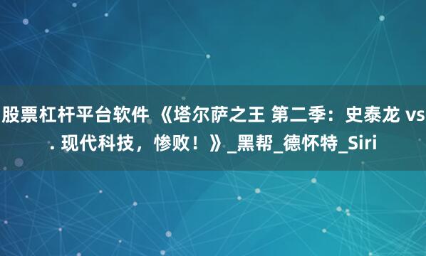 股票杠杆平台软件 《塔尔萨之王 第二季：史泰龙 vs. 现代科技，惨败！》_黑帮_德怀特_Siri