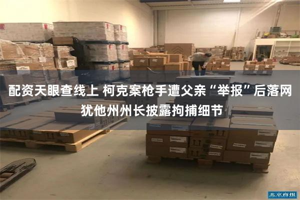 配资天眼查线上 柯克案枪手遭父亲“举报”后落网 犹他州州长披露拘捕细节