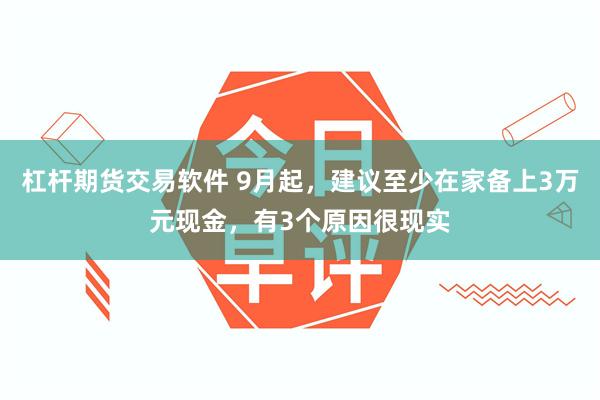杠杆期货交易软件 9月起，建议至少在家备上3万元现金，有3个原因很现实