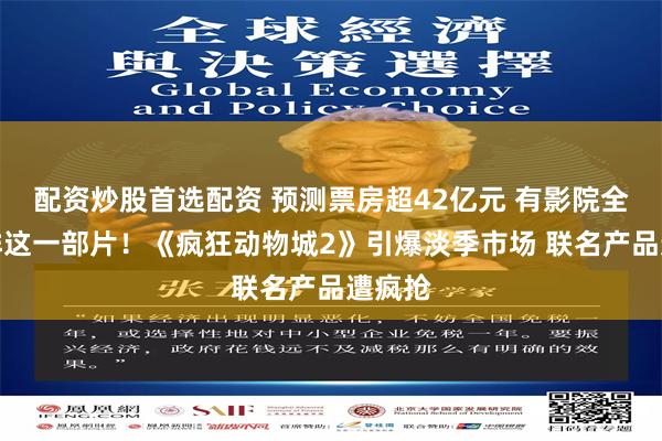 配资炒股首选配资 预测票房超42亿元 有影院全天只排这一部片!《疯狂动物城2》引爆淡季市场 联名产品遭疯抢