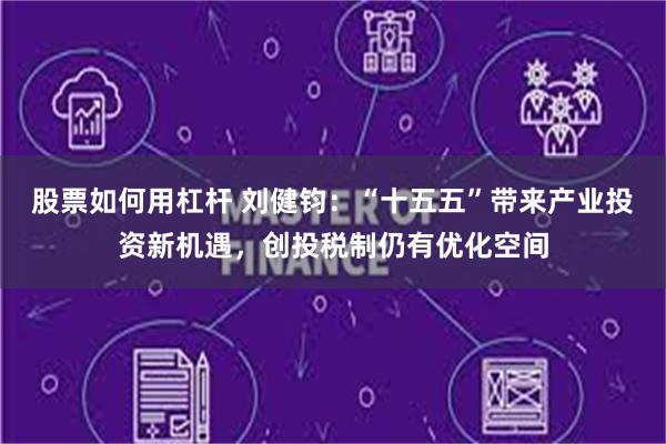 股票如何用杠杆 刘健钧：“十五五”带来产业投资新机遇，创投税制仍有优化空间