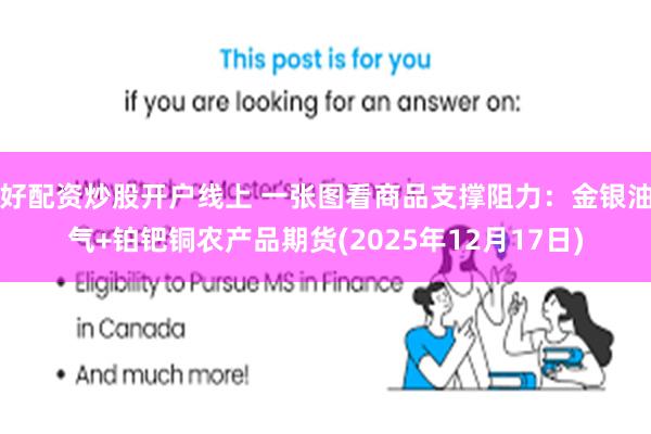 好配资炒股开户线上 一张图看商品支撑阻力：金银油气+铂钯铜农产品期货(2025年12月17日)