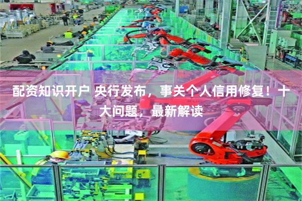 配资知识开户 央行发布，事关个人信用修复！十大问题，最新解读