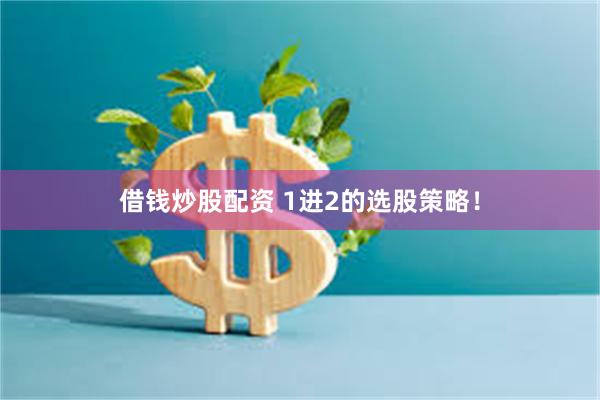 借钱炒股配资 1进2的选股策略！