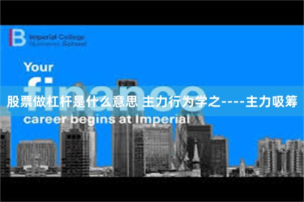 股票做杠杆是什么意思 主力行为学之----主力吸筹